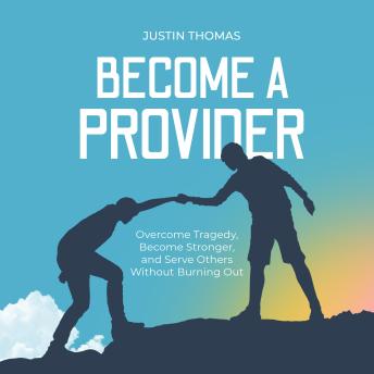 Become a Provider: Overcome Tragedy, Become Stronger, and Serve Others Without Burning Out