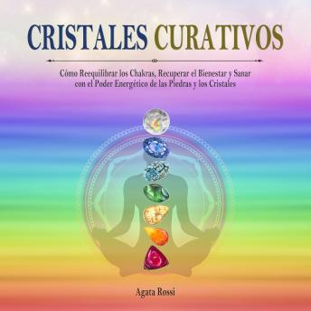 CRISTALES CURATIVOS: Cómo Reequilibrar los Chakras, Redescubrir el Bienestar y Sanar Gracias al Poder Energético de las Piedras y los Cristales