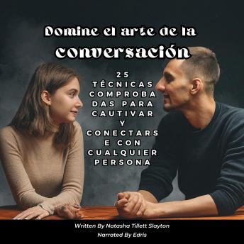 Domine el arte de la conversación: 25 técnicas comprobadas para cautivar y conectarse con cualquier persona