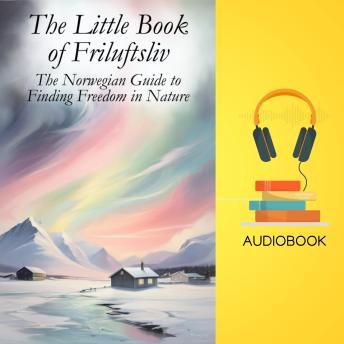 The Little Book of Friluftsliv: The Norwegian Guide to Finding Freedom in Nature