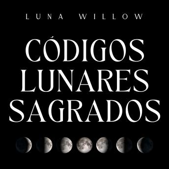 Códigos Lunares Sagrados: Desbloquea el Poder de la Luna para la Salud, la Prosperidad y el Amor a través de la Numerología y los Rituales Mágicos