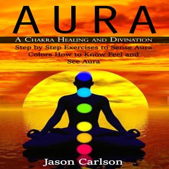 Aura: A Chakra Healing and Divination (Step by Step Exercises to Sense ...