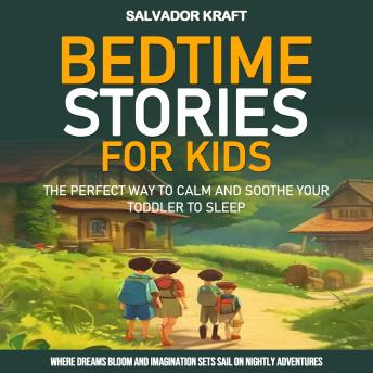 Bedtime Stories for Kids: The Perfect Way to Calm and Soothe Your Toddler to Sleep (Where Dreams Bloom and Imagination Sets Sail on Nightly Adventures)
