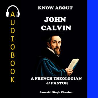 KNOW ABOUT 'JOHN CALVIN': A FRENCH THEOLOGIAN & PASTOR.