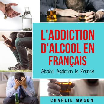 [French] - L'Addiction d'alcool En Français/ Alcohol Addiction In French: Comment arrêter de boire et se remettre de la dépendance à l'alcool