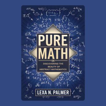 Pure Math: Discovering the Beauty of Abstract Mathematics