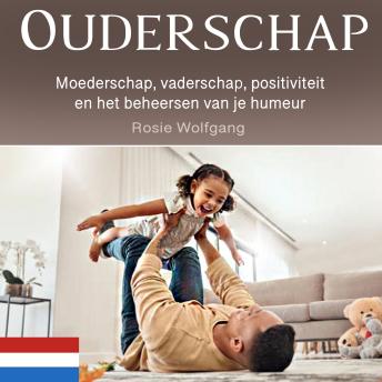 [Dutch; Flemish] - Ouderschap: Moederschap, vaderschap, positiviteit en het beheersen van je humeur