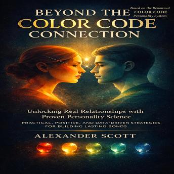 Beyond the Color Code for Connection - Unlocking Real Relationships with Proven Personality Science: Practical, Positive, and Data-Driven Strategies for Building Lasting Bonds