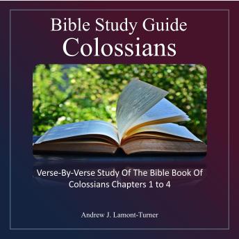 Bible Study Guide: Colossians: Verse-By-Verse Study of the Bible Book of Colossians Chapters 1 To 4