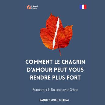 [French] - Comment le Chagrin d'Amour Peut Vous Rendre Plus Fort: Surmonter la Douleur avec Grâce
