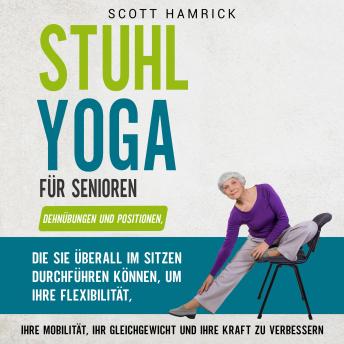 [German] - Stuhl-Yoga für Senioren: Dehnübungen und Positionen, die Sie überall im Sitzen durchführen können, um Ihre Flexibilität, Ihre Mobilität, Ihr Gleichgewicht und Ihre Kraft zu verbessern
