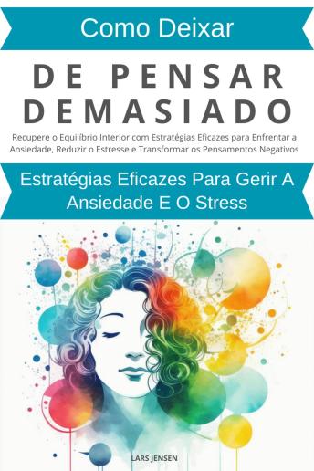 [Portuguese] - Como Deixar De Pensar Demasiado: Estratégias Eficazes Para Gerir A Ansiedade E O Stress