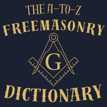 The A-to-Z Freemasonry Dictionary: A Comprehensive Guide to Symbols, Rituals, Mysteries, Traditions and History for Freemasons and Curious Minds