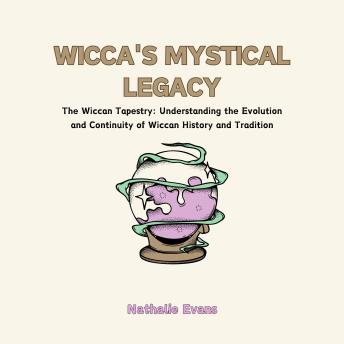 Wicca's Mystical Legacy: The Wiccan Tapestry: Understanding the Evolution and Continuity of Wiccan History and Tradition