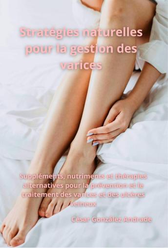 [French] - Stratégies naturelles pour la gestion des varices: Suppléments, nutriments et thérapies alternatives pour la prévention et le traitement des varices et des ulcères veineux