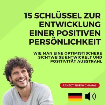 [German] - 15 Schlüssel zur Entwicklung einer positiven Persönlichkeit: Wie man eine optimistischere Sichtweise entwickelt und Positivität ausstrahl
