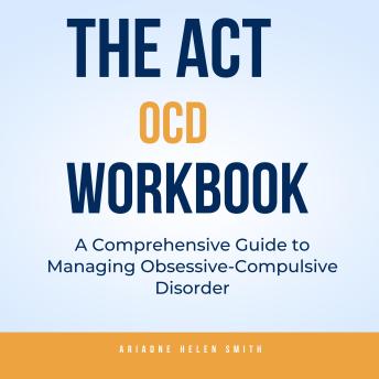 The ACT OCD Workbook: A Comprehensive Guide to Managing Obsessive-Compulsive Disorder