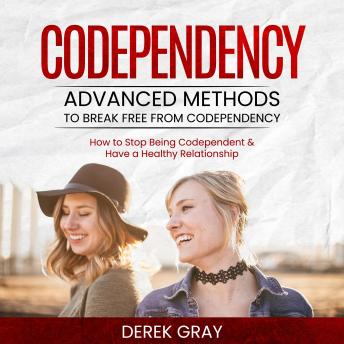 Codependency: Advanced Methods to Break Free From Codependency (How to Stop Being Codependent & Have a Healthy Relationship)