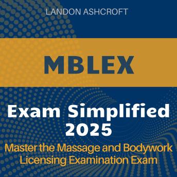 MBLEX Simplified: Ace the Massage and Bodywork Licensing Exam 2024-2025: Your Ultimate Guide to Passing on the First Attempt
