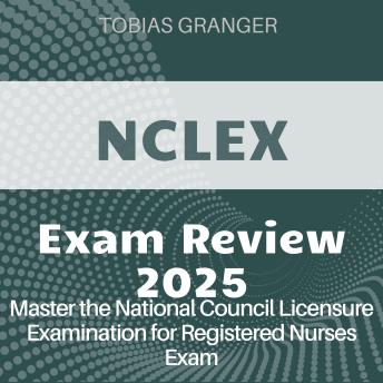 NCLEX Review: NCLEX Mastery Guide 2024-2025: Ace the National Council Licensure Examination on Your First Attempt