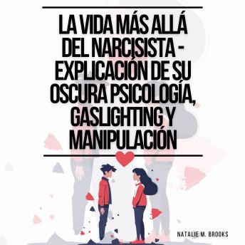 La Vida Más Allá Del Narcisista - Explicación De Su Oscura Psicología, Gaslighting Y Manipulación: Identifica el Abuso Narcisista y Abandona las Relaciones Tóxicas (Recuperación de la Codependencia)