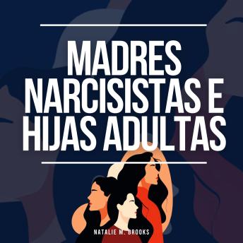 [Spanish] - Madres Narcisistas e Hijas Adultas: Recuperación del Abuso, la Luz de Gas, la Manipulación y la Codependencia de un Narcisista + Escapar de los Miembros Tóxicos de la Familia