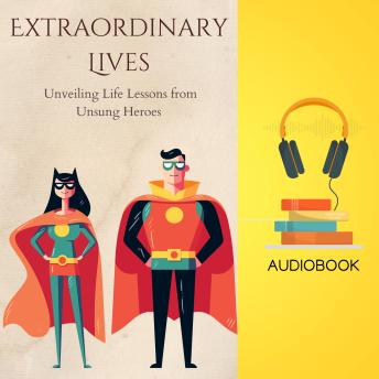 Extraordinary Lives: Unveiling Life Lessons from Unsung Heroes