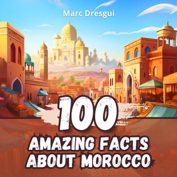 100 Amazing Facts about Morocco: From the Atlas Mountains to the Eternal Sands