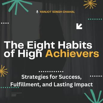 The Eight Habits of High Achievers: Strategies for Success, Fulfillment, and Lasting Impact