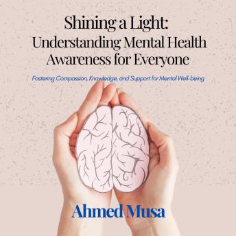 Shining a Light: Understanding Mental Health Awareness for Everyone: Fostering Compassion, Knowledge, and Support for Mental Well-being