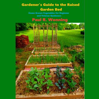 Gardener's Guide to the Raised Garden Bed: Home Grown Vegetables for Beginner and Veteran Gardeners