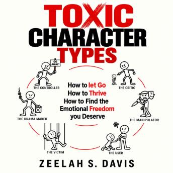 Toxic Character Types: How To Let Go, How To Thrive, How To Find The Emotional Freedom You Deserve