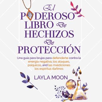 [Spanish] - El poderoso libro de hechizos  de protección: Una guía para brujas para defenderte contra la  energía negativa, los ataques psíquicos, las  maldiciones y los espíritus dañinos.