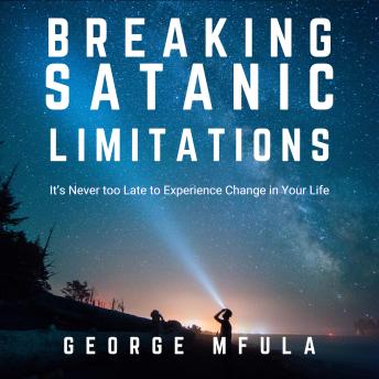 Breaking Satanic Limitations: It’s Never too Late to Experience Change in Your Life