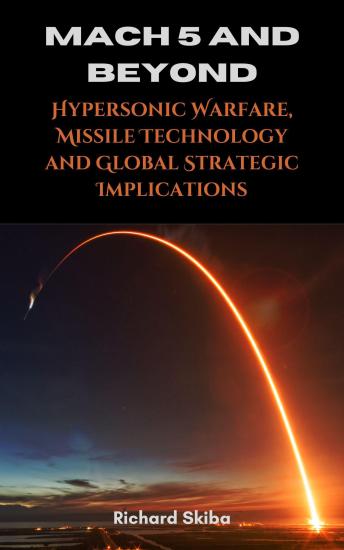 Mach 5 and Beyond: Hypersonic Warfare, Missile Technology and Global Strategic Implications