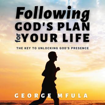 Following God's Plan for Your Life: The Key to Unlocking God's Presence