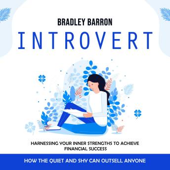 Download Introvert: How the Quiet and Shy Can Outsell Anyone (Harnessing Your Inner Strengths to Achieve Financial Success) by Bradley Barron