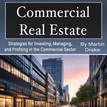Commercial Real Estate: Strategies for Investing, Managing, and Profiting in the Commercial Sector