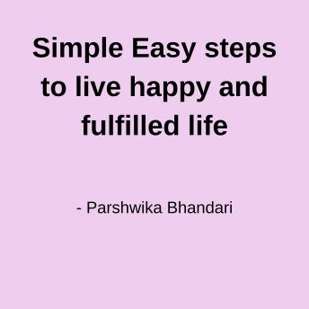 Simple Easy steps to live happy and fulfilled life: anyone can do it
