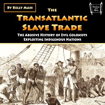 The Transatlantic Slave Trade: The Abusive History of Evil Colonists Exploiting Indigenous Nations