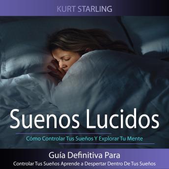 Suenos Lucidos: Guía Definitiva Para Controlar Tus Sueños Aprende a Despertar Dentro De Tus Sueños (Cómo Controlar Tus Sueños Y Explorar Tu Mente)