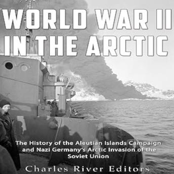 Download World War II in the Arctic: The History of the Aleutian Islands Campaign and Nazi Germany’s Arctic Invasion of the Soviet Union by Charles River Editors