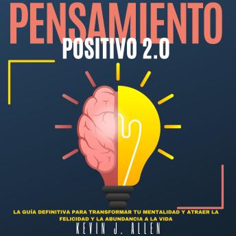 PENSAMIENTO POSITIVO 2.0: La Guía Definitiva Para Transformar Tu Mentalidad Y Atraer La Felicidad Y La Abundancia A La Vida