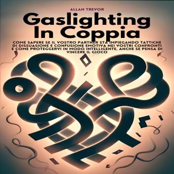 Gaslighting In Coppia: Come Sapere Se Il Vostro Partner Sta Impiegando Tattiche Di Dissuasione E Confusione Emotiva Nei Vostri Confronti E Come Proteggervi In Modo Intelligente, Anche Se Pensa Di Vincere Il Gioco - ALLAN TREVOR Gaslighting In Coppia: Come Sapere Se Il Vostro Partner Sta Impiegando Tattiche Di Dissuasione E Confusione Emotiva Nei Vostri Confronti E Come Proteggervi In Modo Intelligente, Anche Se Pensa Di Vincere Il Gioco - ALLAN TREVOR