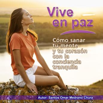 Vive en paz: Cómo sanar tu mente y tu corazón con la conciencia tranquila