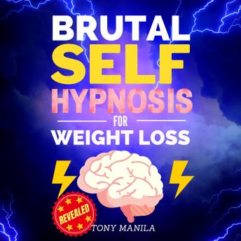 Brutal Self-Hypnosis For Weight Loss: Achieving Yours Desired Weight And Dream Body Through Self-Hypnosis!