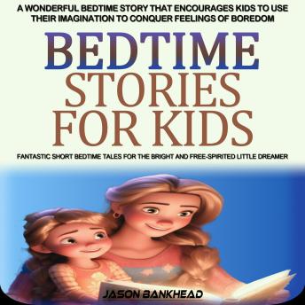 Bedtime Stories for Kids: A Wonderful Bedtime Story That Encourages Kids to Use Their Imagination to Conquer Feelings of Boredom (Fantastic Short Bedtime Tales for the Bright and Free-spirited Little Dreamer)
