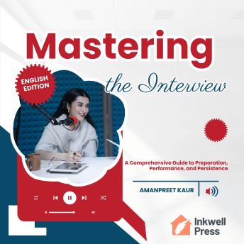 Mastering the Interview: A Comprehensive Guide to Preparation, Performance, and Persistence