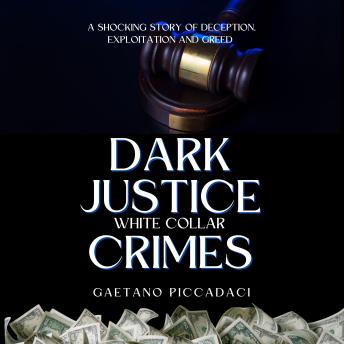Dark Justice: White Collar Crimes: A Shocking Story of Deception, Exploitation and Greed