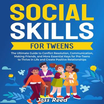 Social Skills for Tweens: The Ultimate Guide to Conflict Resolution, Communication, Making Friends, and More Essential Keys for Pre-Teens to Thrive in Life and Create Positive Relationships